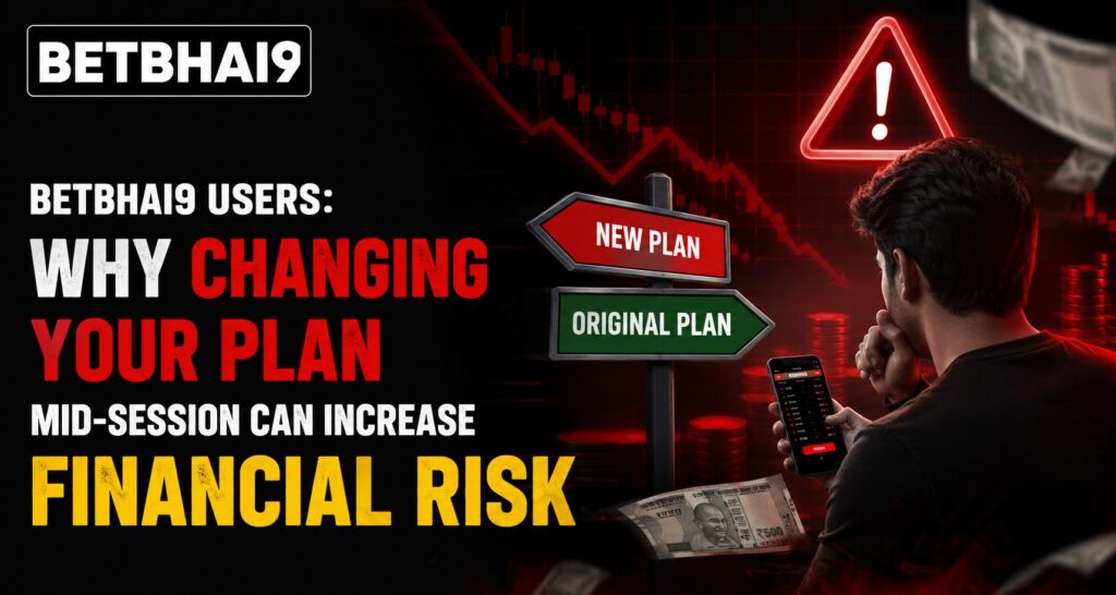 Betbhai9 Users: Why Changing Your Plan Mid-Session Can Increase Financial Risk
